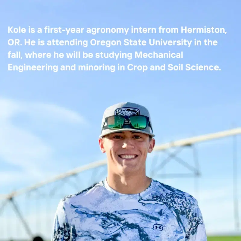 Kole, wearing a patterned shirt and a cap. Transcribed Text: Kole is a first-year agronomy intern from Hermiston, OR. He is attending Oregon State University in the fall, where he will be studying Mechanical Engineering and minoring in Crop and Soil Science.